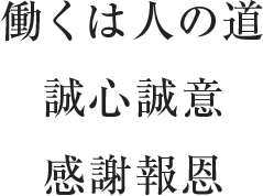 働くは人の道　誠心誠意　感謝報恩